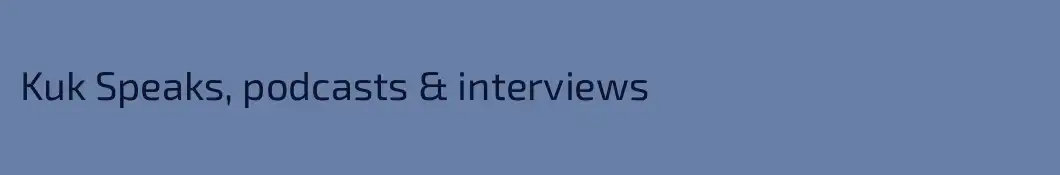 Kuk Speaks, podcasts & interviews